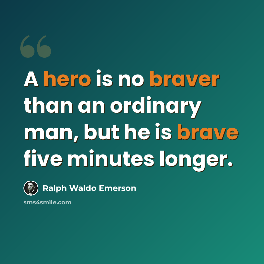 “A hero is no braver than an ordinary man, but he is brave five minutes longer.” quote by Ralph Waldo Emerson