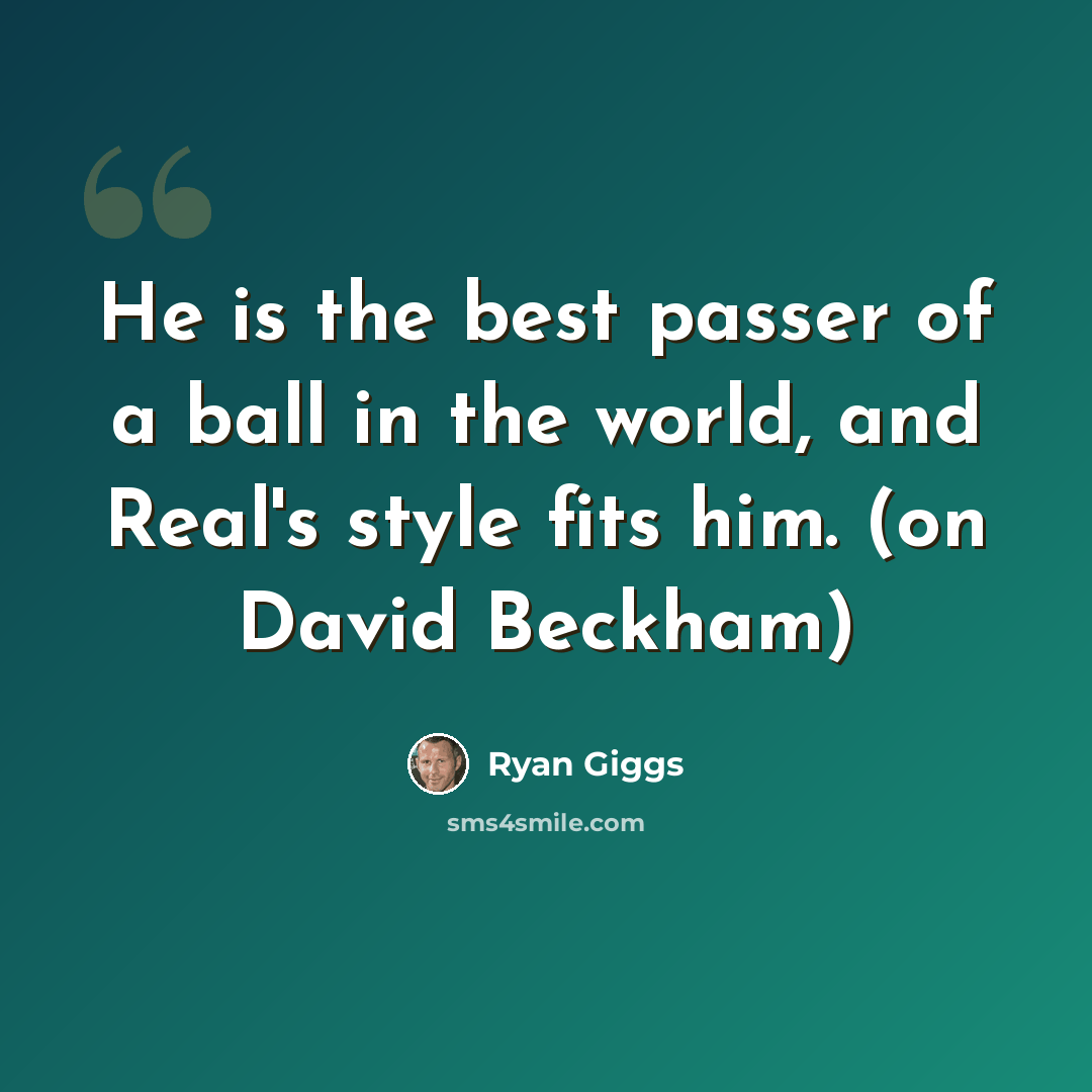 “He is the best passer of a ball in the world, and Real's style fits him. (on David Beckham)” quote by Ryan Giggs