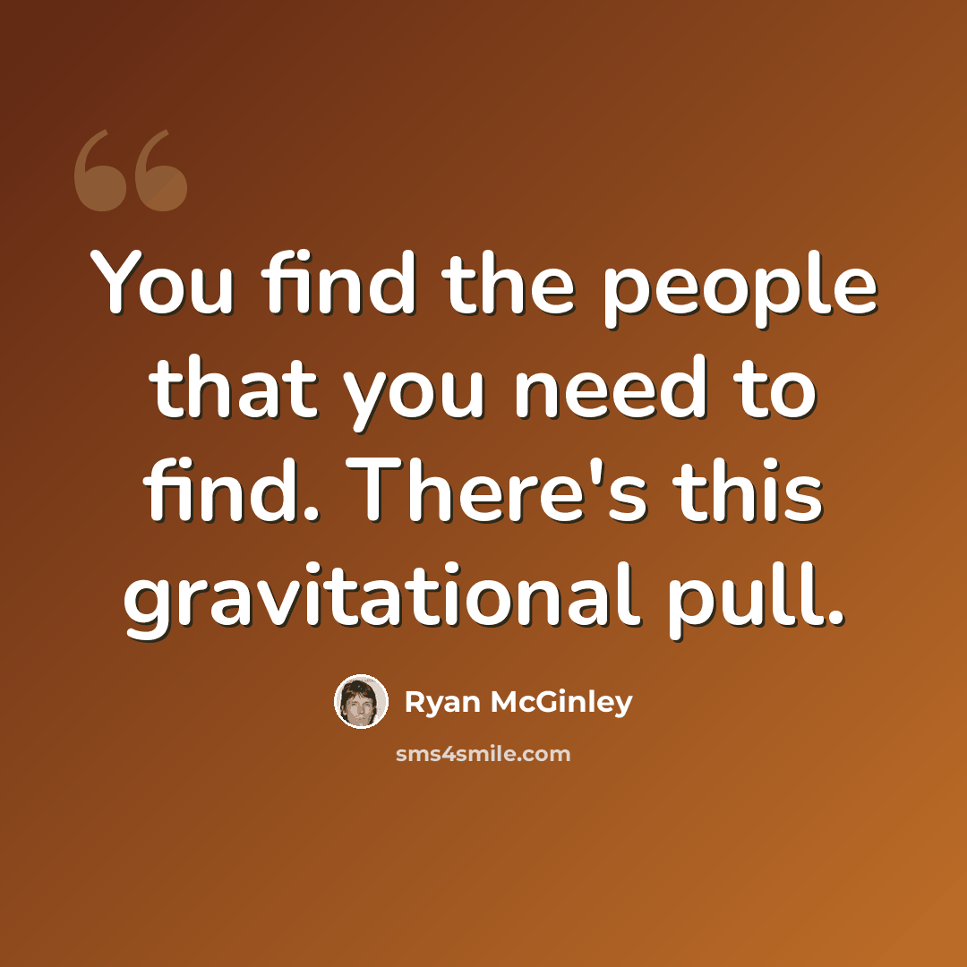 “You find the people that you need to find. There's this gravitational pull.” quote by Ryan McGinley