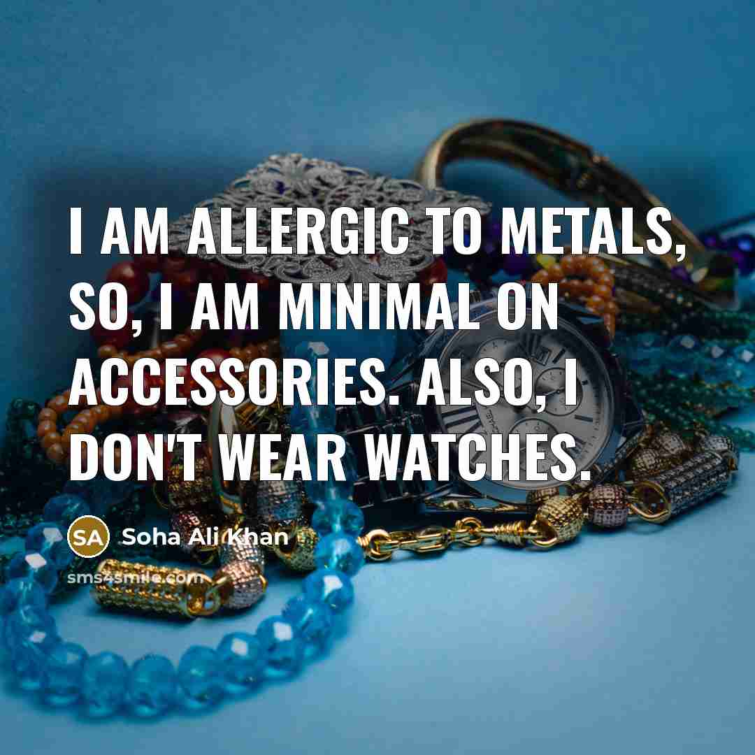 “I am allergic to metals, so, I am minimal on accessories. Also, I don't wear watches.” quote by Soha Ali Khan