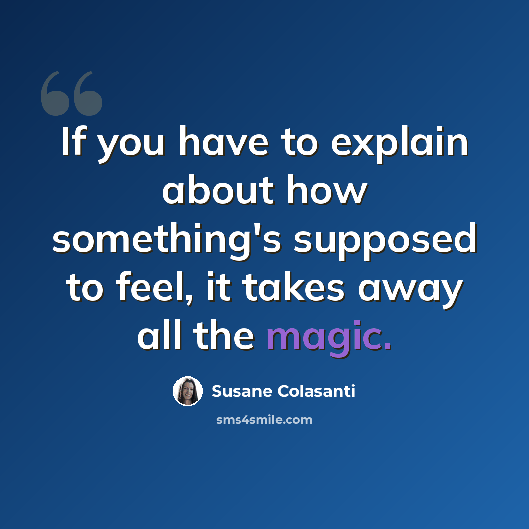 “If you have to explain about how something's supposed to feel, it takes away all the magic.” quote by Susane Colasanti