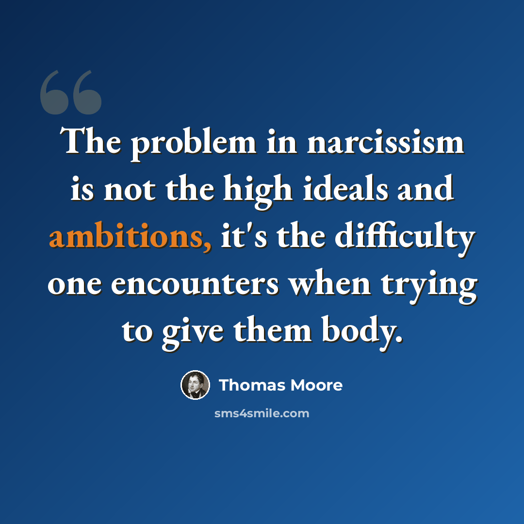 “The problem in narcissism is not the high ideals and ambitions, it's the difficulty one encounters when trying to give them body.” quote by Thomas Moore