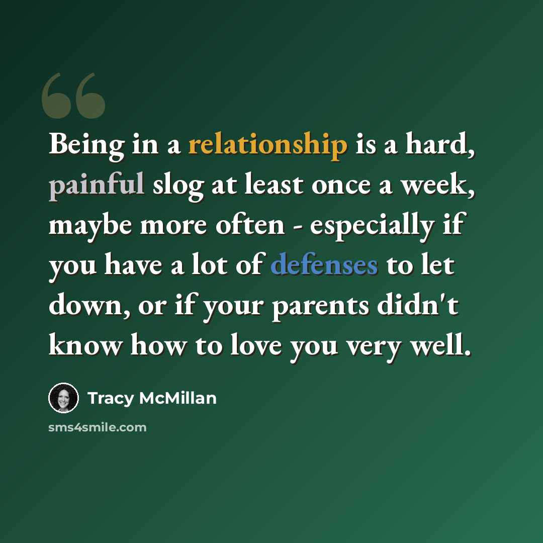 “Being in a relationship is a hard, painful slog at least once a week, maybe more often - especially if you have a lot of defenses to let down, or if your parents didn't know how to love you very well.” quote by Tracy McMillan