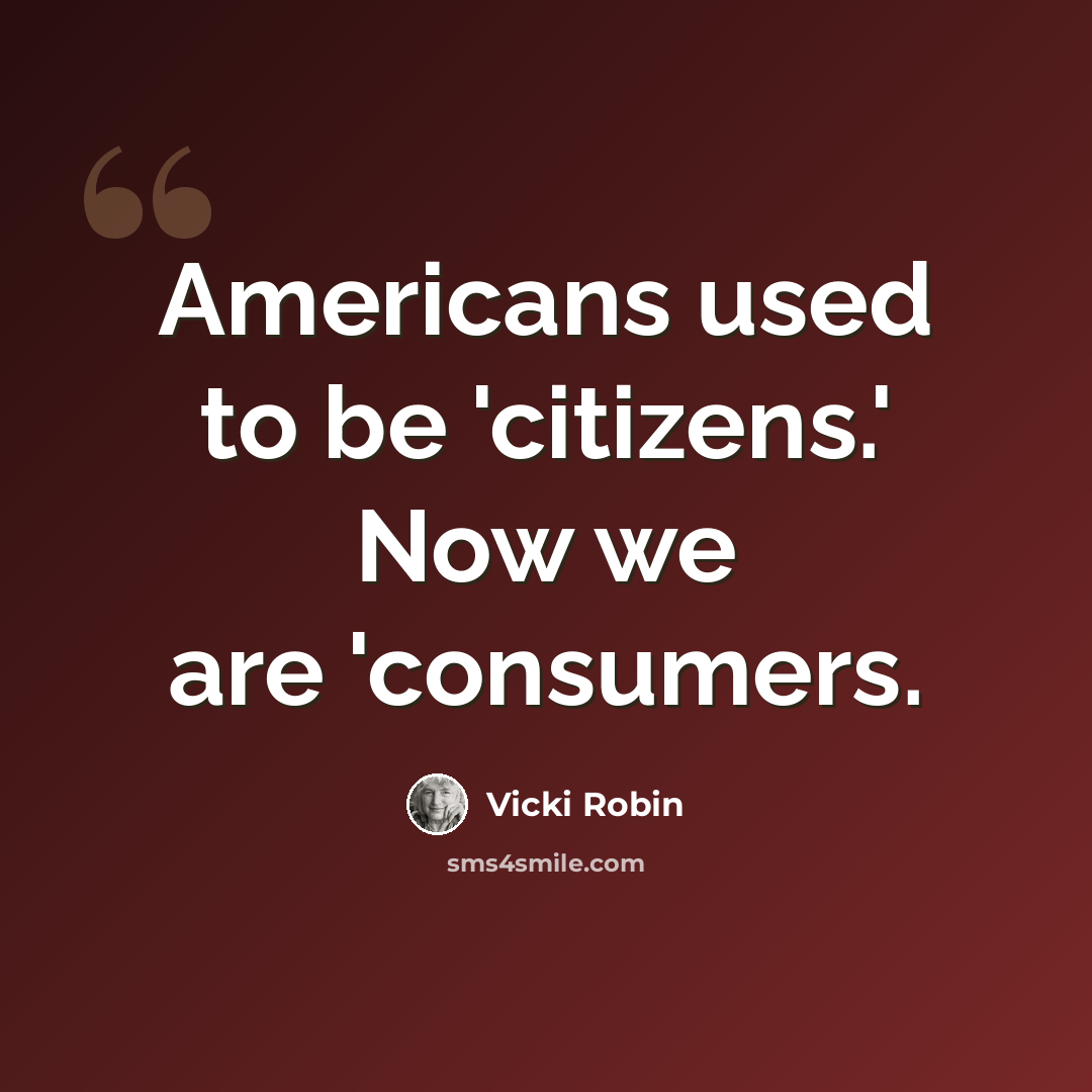 “Americans used to be 'citizens.' Now we are 'consumers.” quote by Vicki Robin