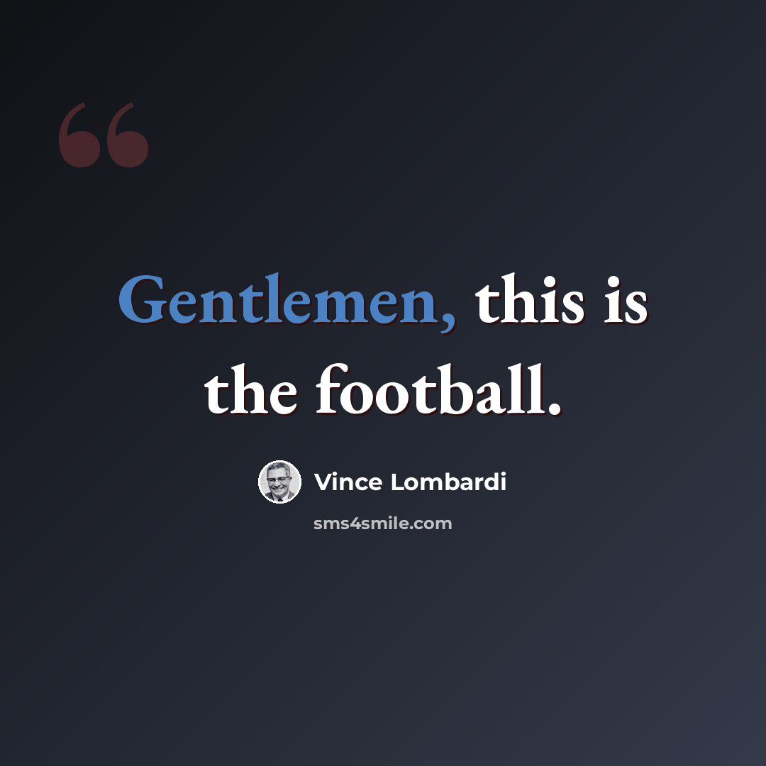 “Gentlemen, this is the football.” quote by Vince Lombardi