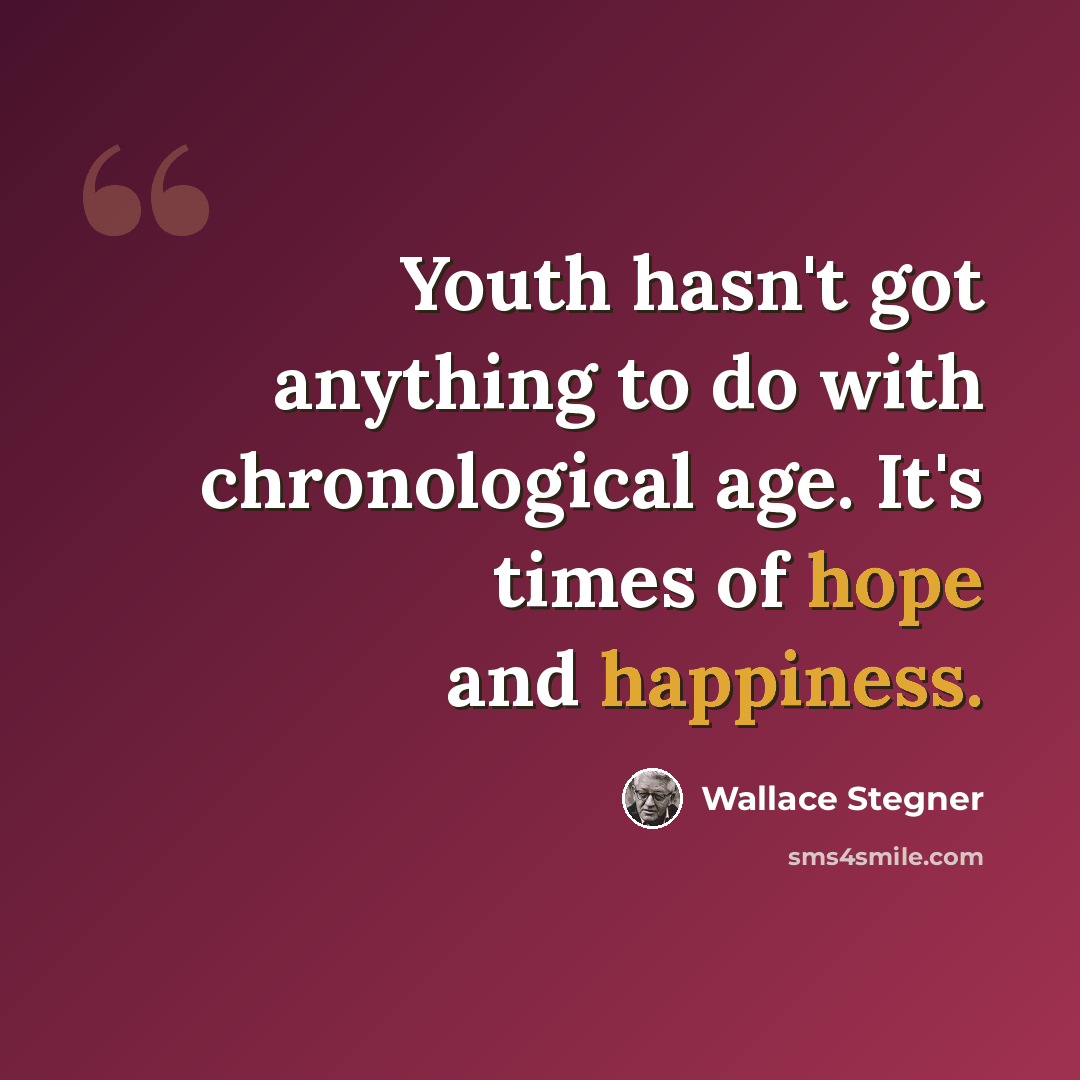 “Youth hasn't got anything to do with chronological age. It's times of hope and happiness.” quote by Wallace Stegner