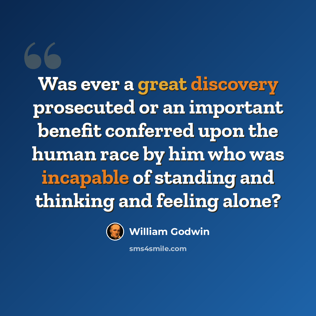 “Was ever a great discovery prosecuted or an important benefit conferred upon the human race by him who was incapable of standing and thinking and feeling alone?” quote by William Godwin