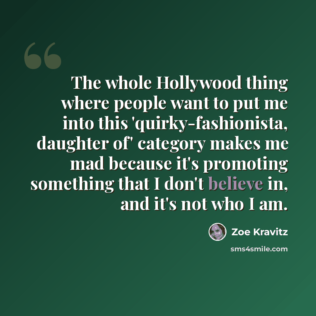 “The whole Hollywood thing where people want to put me into this 'quirky-fashionista, daughter of' category makes me mad because it's promoting something that I don't believe in, and it's not who I am.” quote by Zoe Kravitz