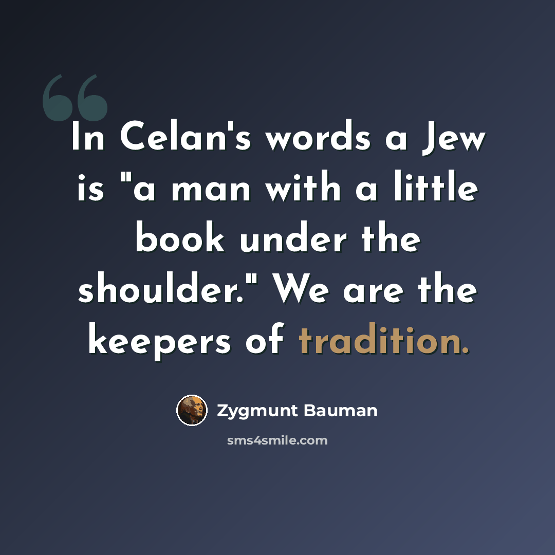 “In Celan's words a Jew is "a man with a little book under the shoulder." We are the keepers of tradition.” quote by Zygmunt Bauman