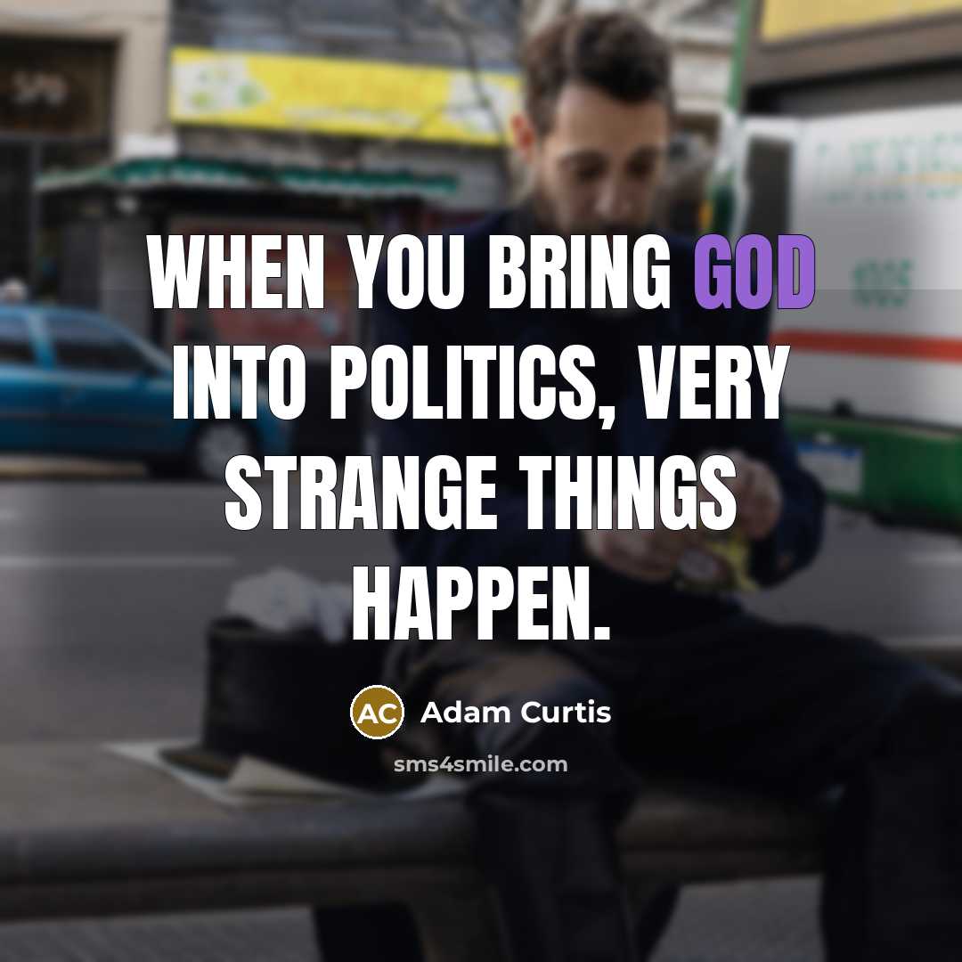“When you bring God into politics, very strange things happen.” quote by Adam Curtis