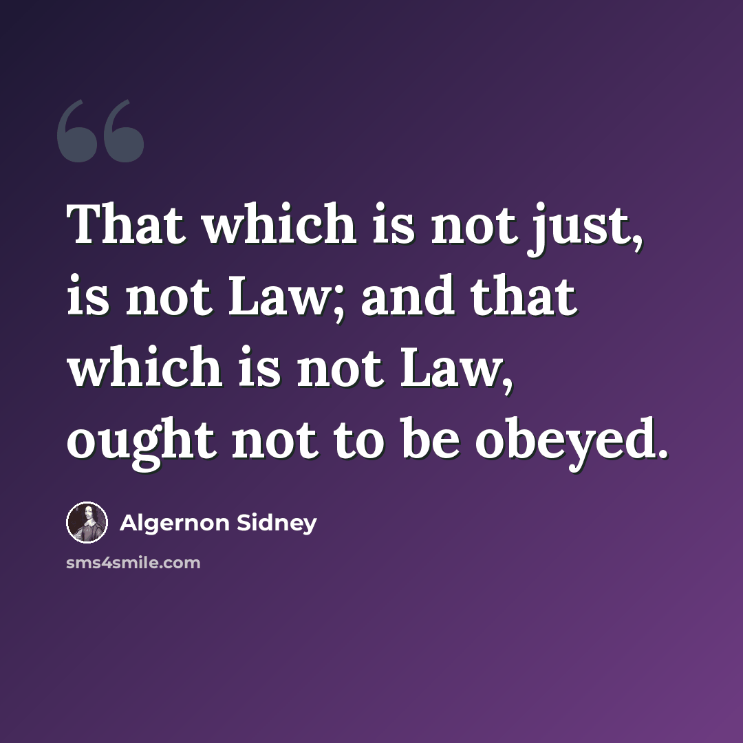 “That which is not just, is not Law; and that which is not Law, ought not to be obeyed.” quote by Algernon Sidney