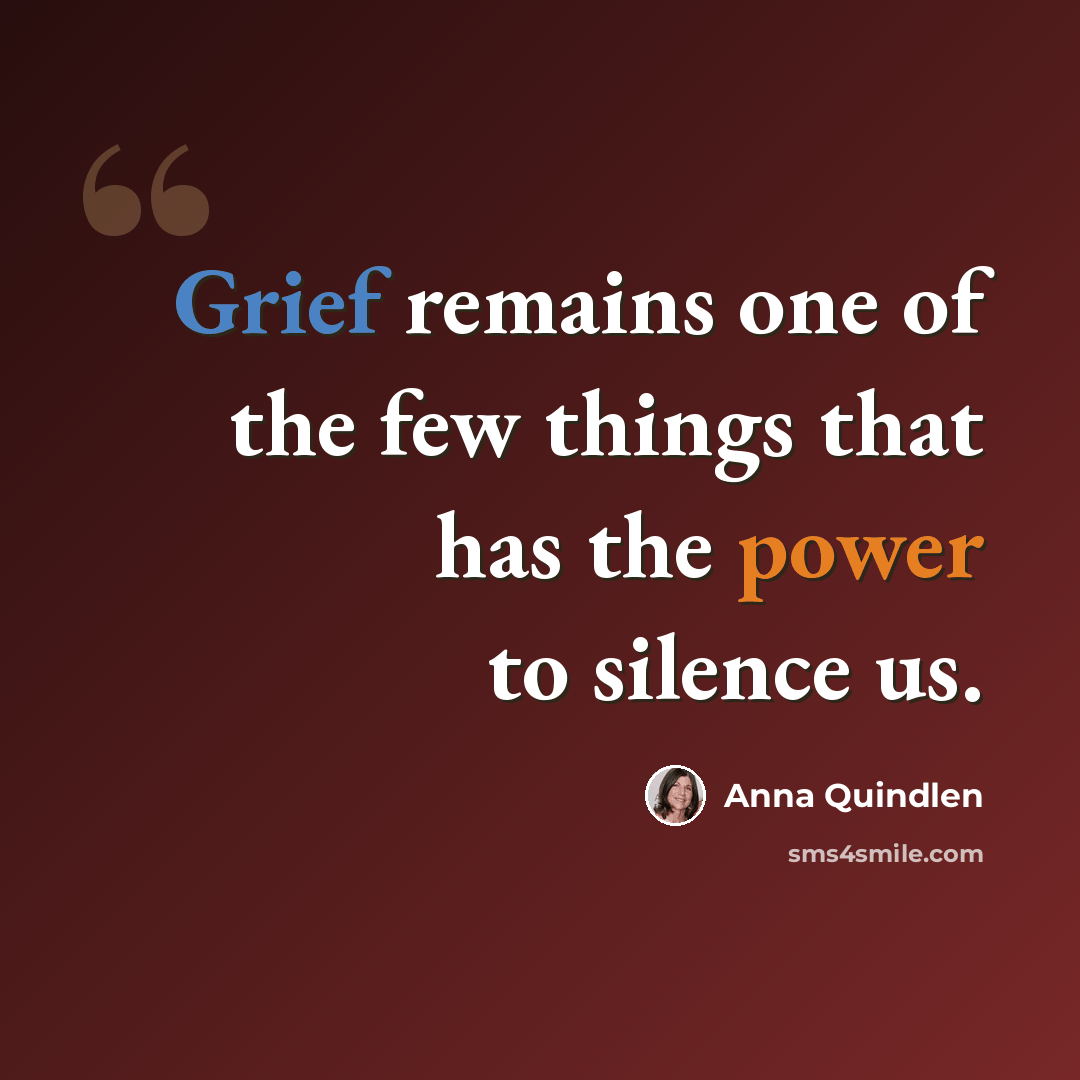 “Grief remains one of the few things that has the power to silence us.” quote by Anna Quindlen