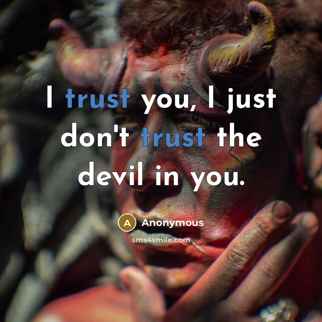 “I trust you, I just don't trust the devil in you.” quote by Anonymous