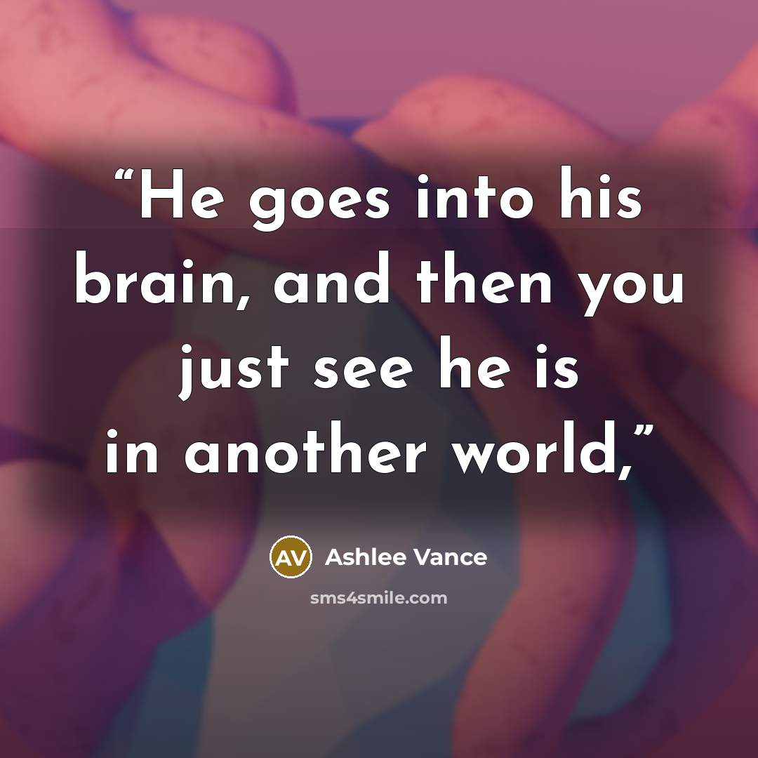 “He goes into his brain, and then you just see he is in another world,” quote by Ashlee Vance