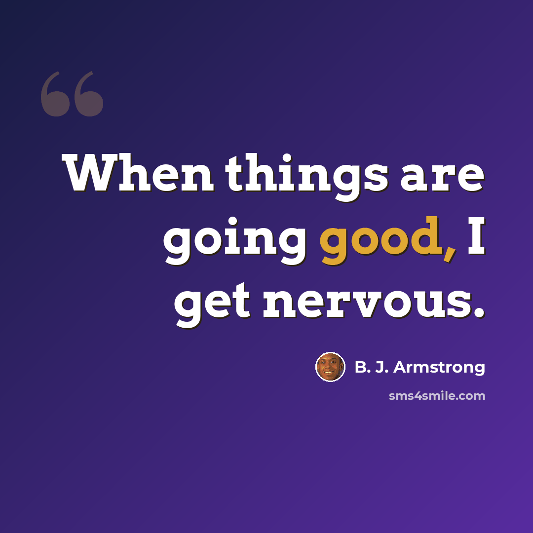 “When things are going good, I get nervous.” quote by B. J. Armstrong