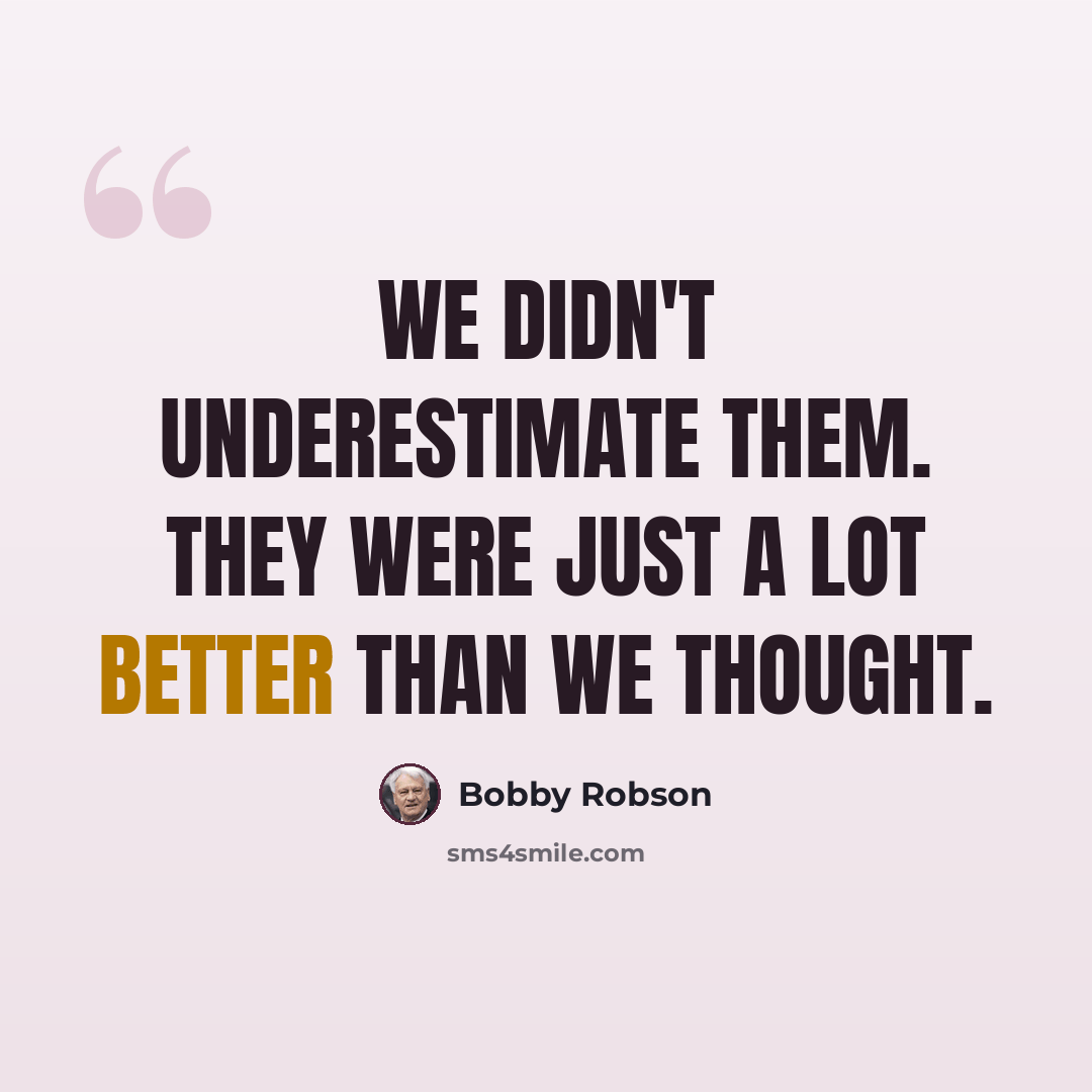 “We didn't underestimate them. They were just a lot better than we thought.” quote by Bobby Robson