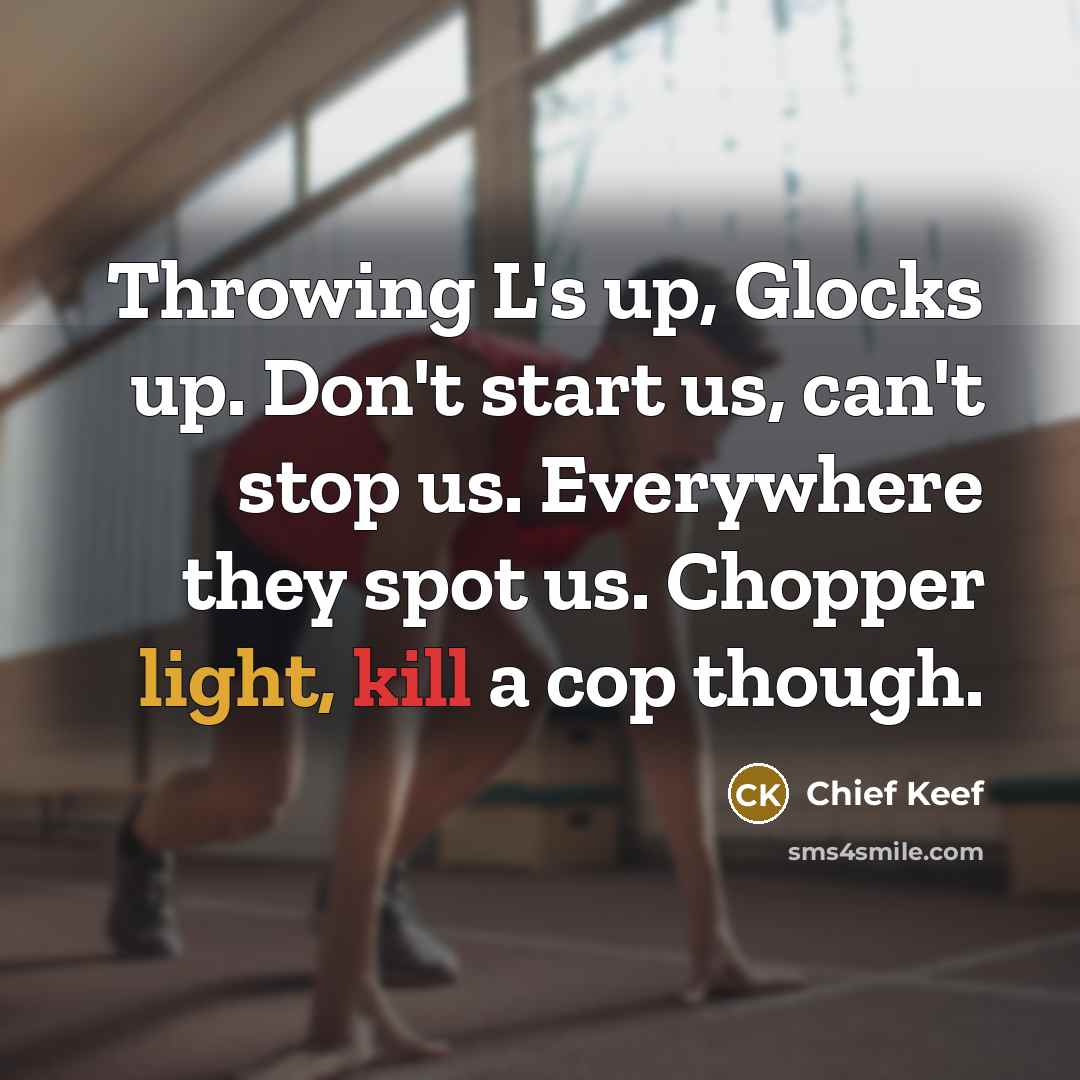 “Throwing L's up, Glocks up. Don't start us, can't stop us. Everywhere they spot us. Chopper light, kill a cop though.” quote by Chief Keef
