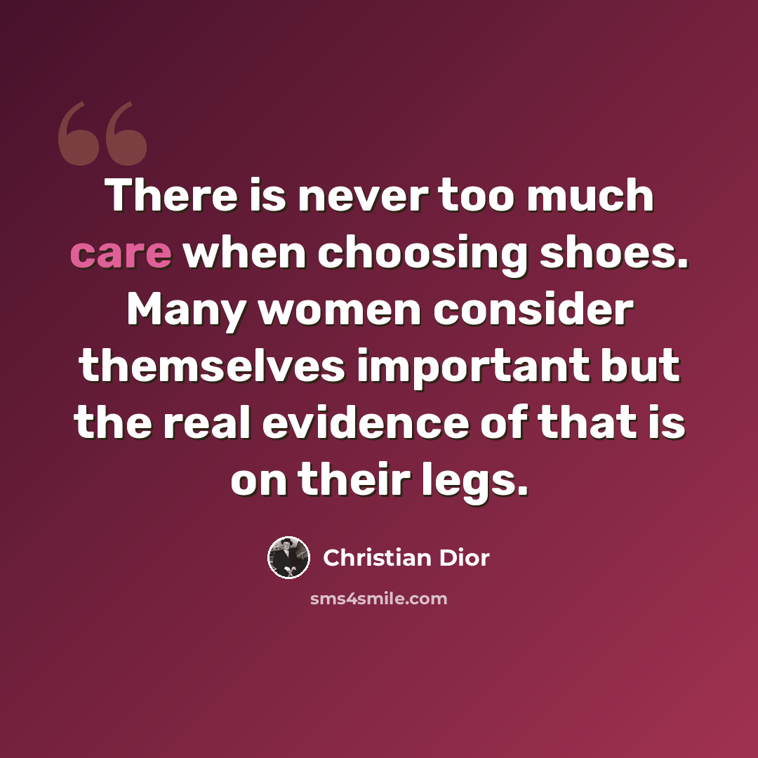 “There is never too much care when choosing shoes. Many women consider themselves important but the real evidence of that is on their legs.” quote by Christian Dior