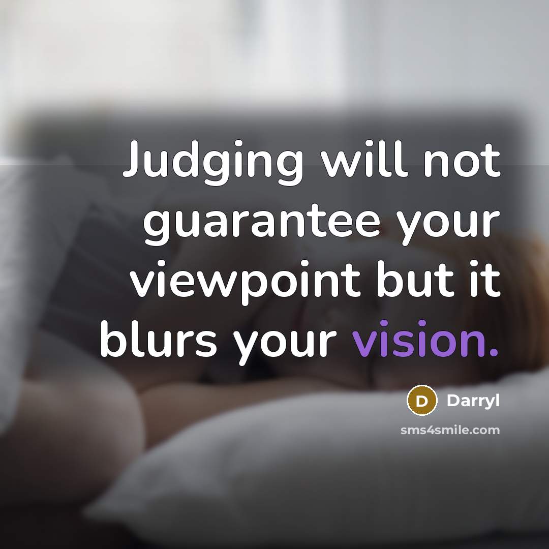 “Judging will not guarantee your viewpoint but it blurs your vision.” quote by Darryl