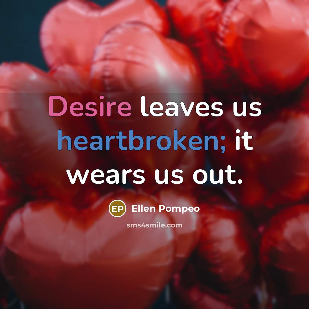 “Desire leaves us heartbroken; it wears us out.” quote by Ellen Pompeo