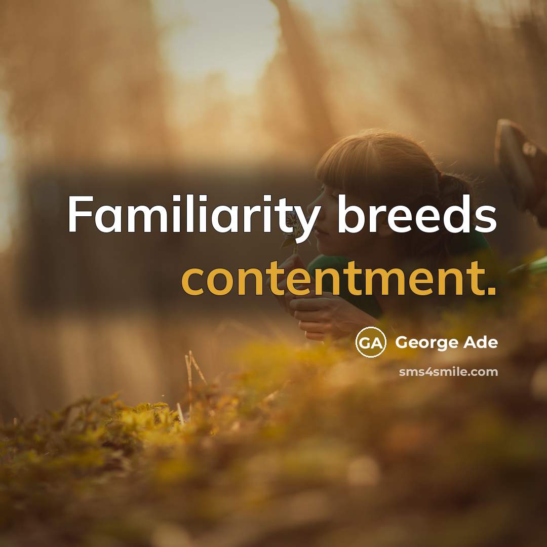“Familiarity breeds contentment.” quote by George Ade