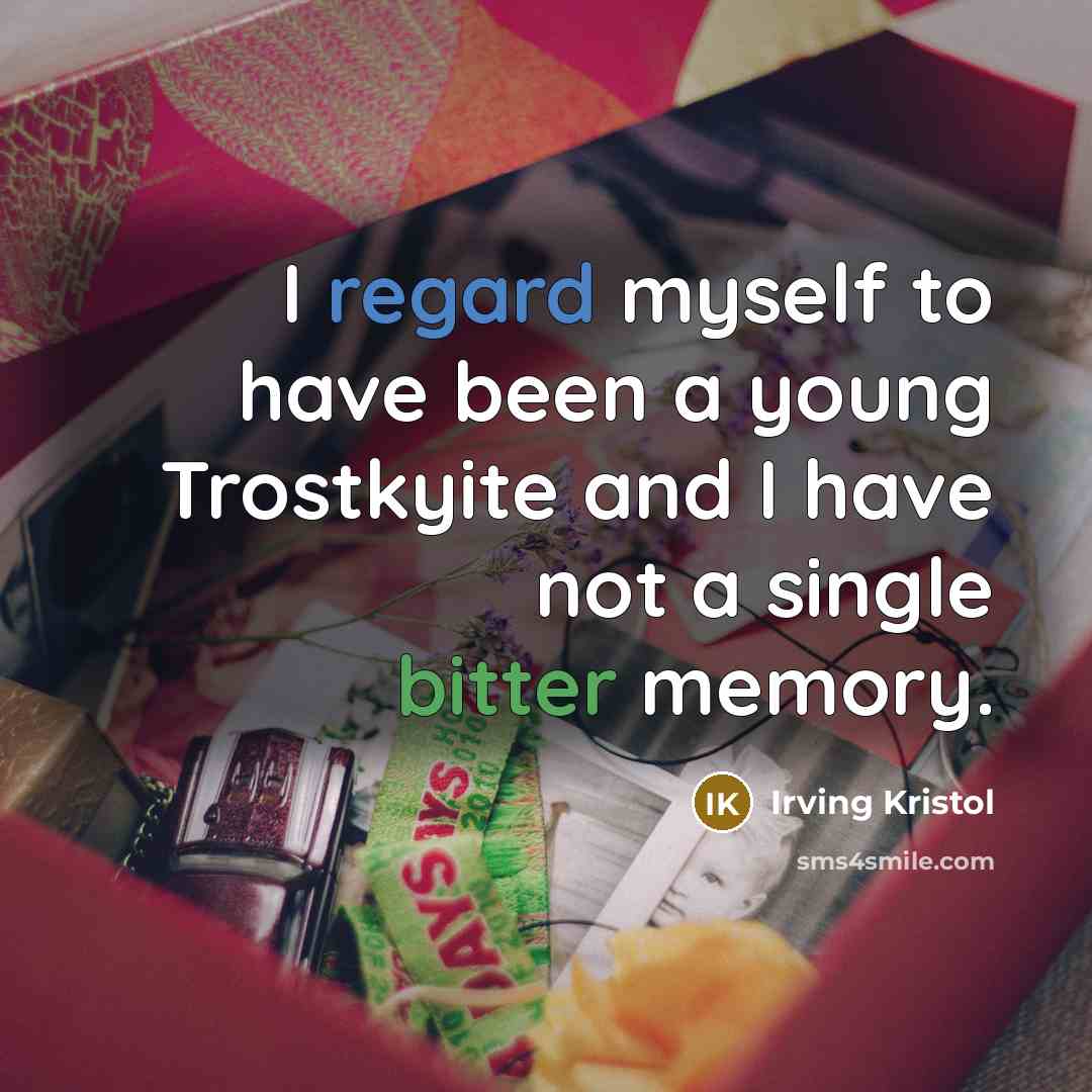 “I regard myself to have been a young Trostkyite and I have not a single bitter memory.” quote by Irving Kristol