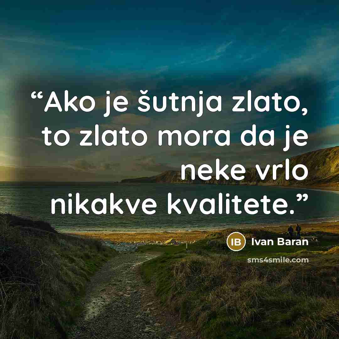 “Ako je šutnja zlato, to zlato mora da je neke vrlo nikakve kvalitete.” quote by Ivan Baran