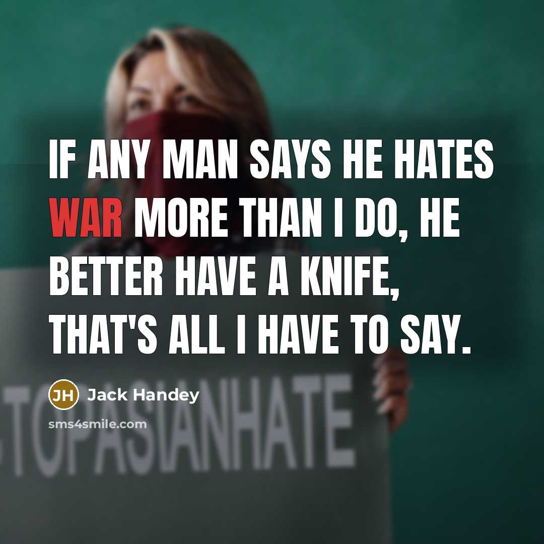 “If any man says he hates war more than I do, he better have a knife, that's all I have to say.” quote by Jack Handey