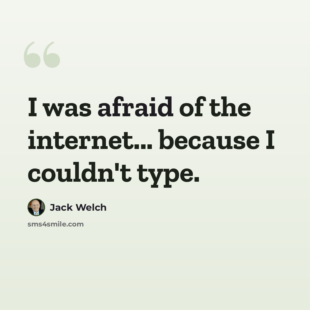 “I was afraid of the internet... because I couldn't type.” quote by Jack Welch