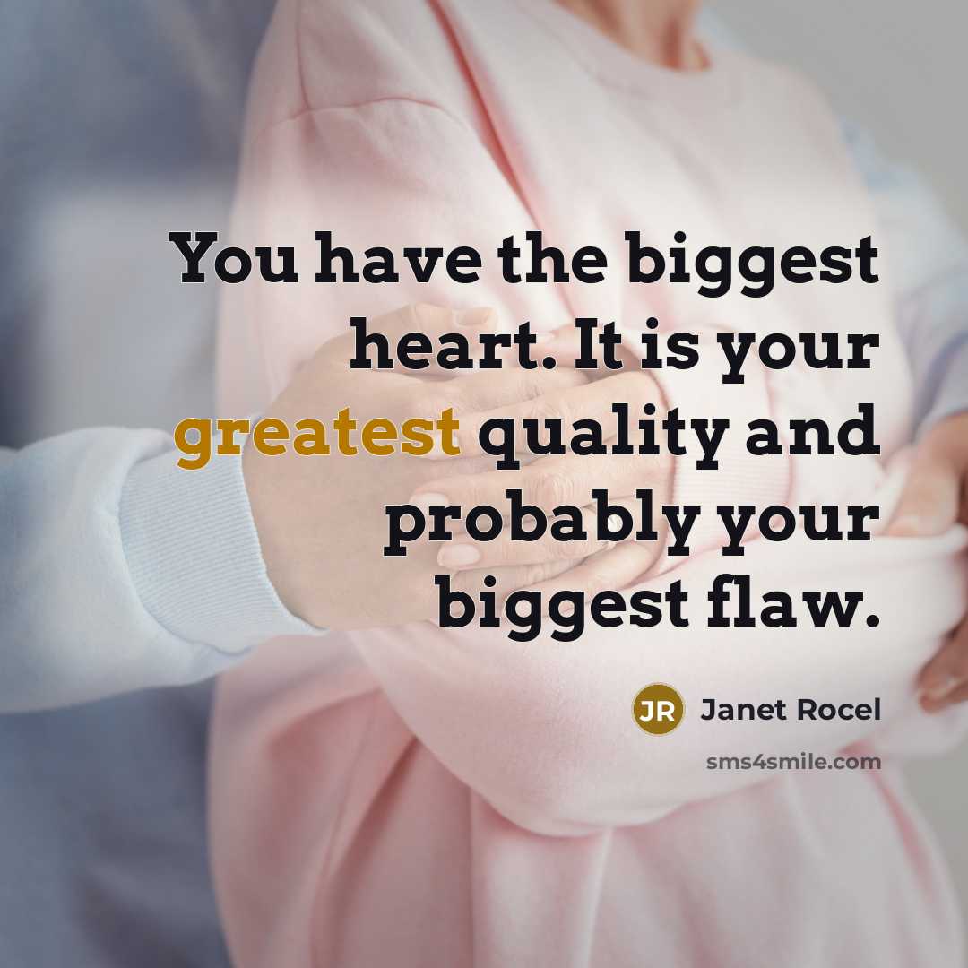 “You have the biggest heart. It is your greatest quality and probably your biggest flaw.” quote by Janet Rocel