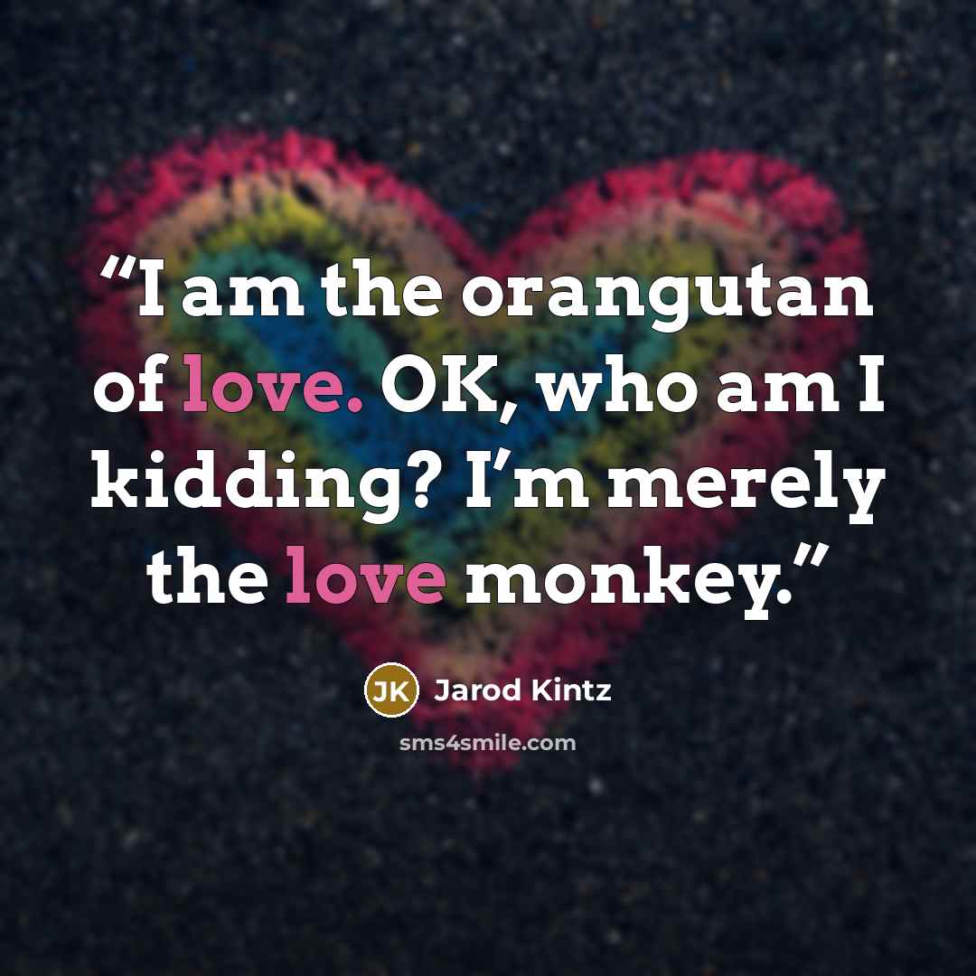 “I am the orangutan of love. OK, who am I kidding? I’m merely the love monkey.” quote by Jarod Kintz