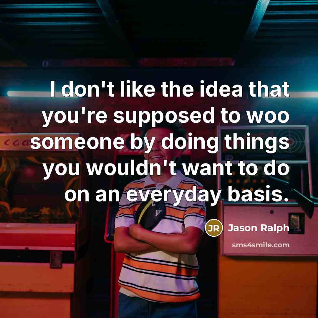 “I don't like the idea that you're supposed to woo someone by doing things you wouldn't want to do on an everyday basis.” quote by Jason Ralph