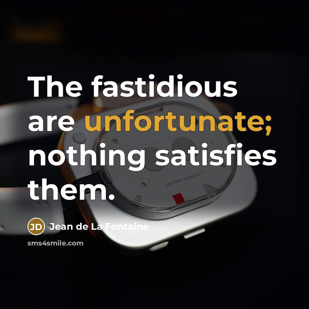 “The fastidious are unfortunate; nothing satisfies them.” quote by Jean de La Fontaine