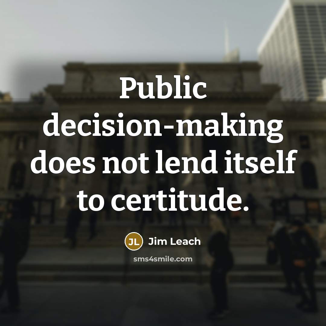 “Public decision-making does not lend itself to certitude.” quote by Jim Leach
