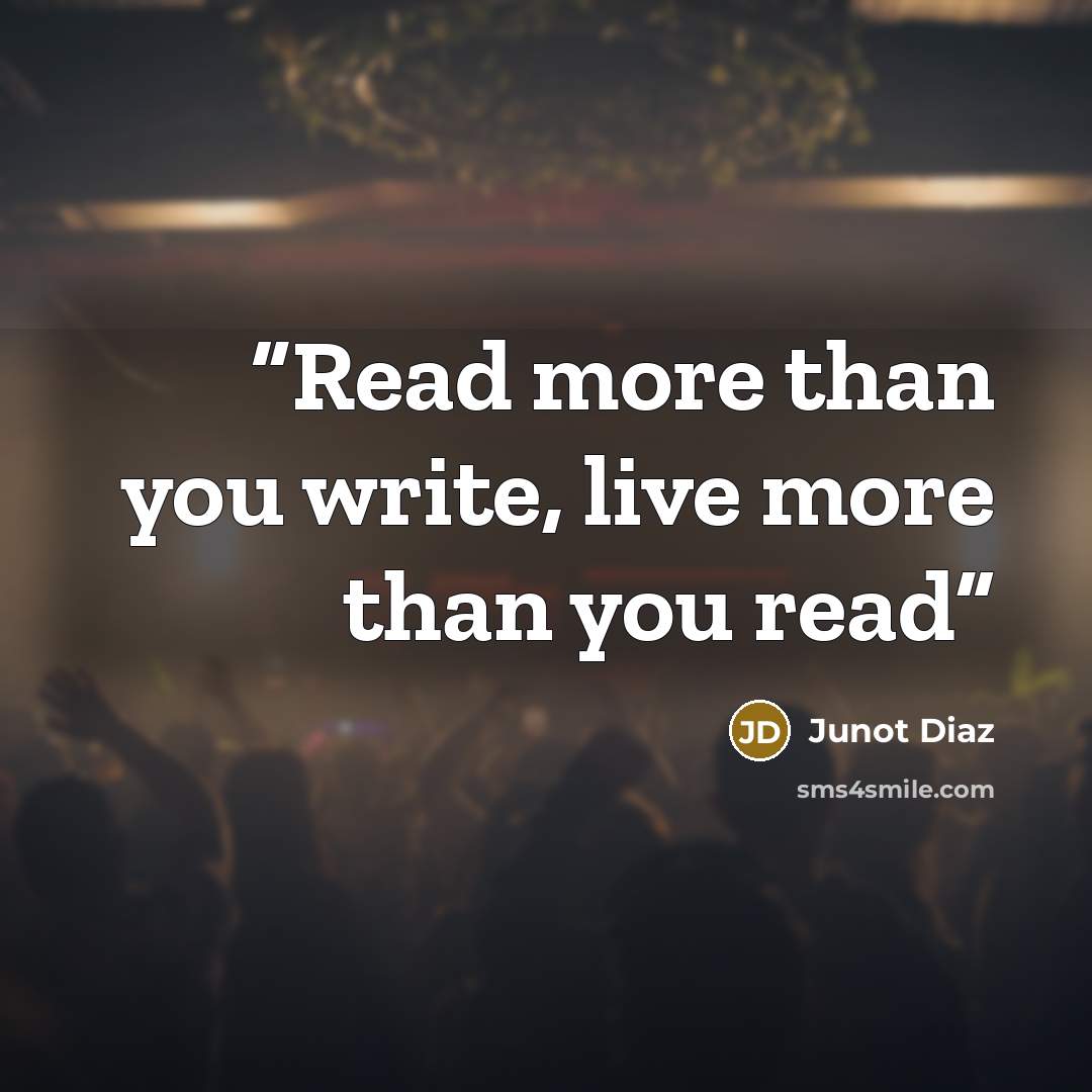 “Read more than you write, live more than you read” quote by Junot Díaz