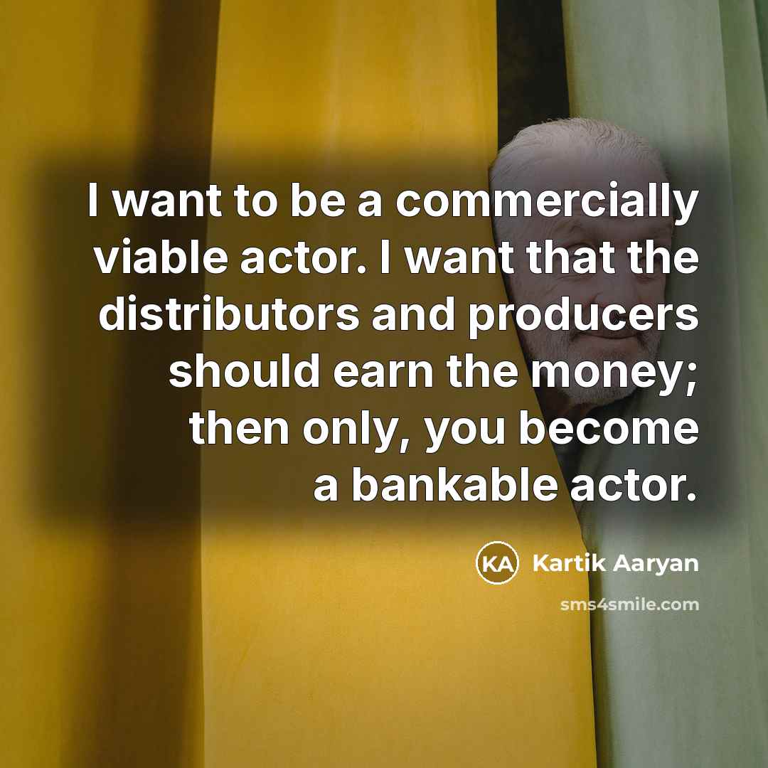 “I want to be a commercially viable actor. I want that the distributors and producers should earn the money; then only, you become a bankable actor.” quote by Kartik Aaryan