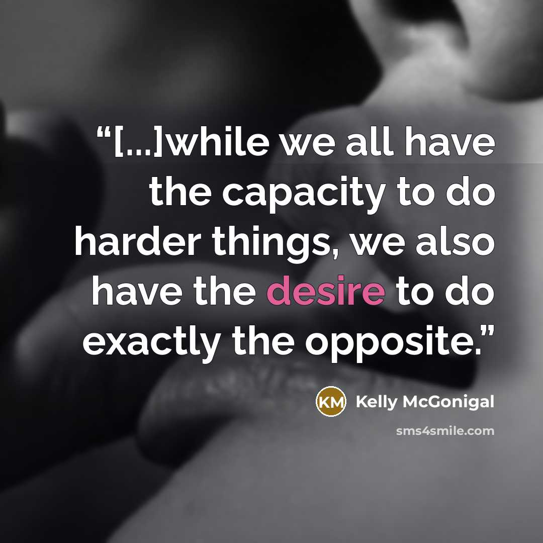 “[...]while we all have the capacity to do harder things, we also have the desire to do exactly the opposite.” quote by Kelly McGonigal