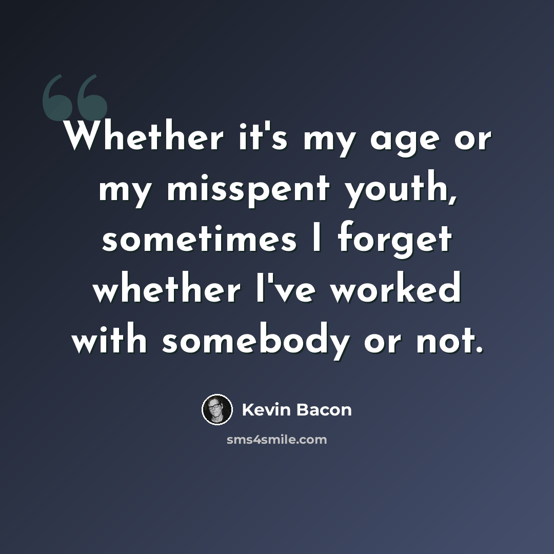 “Whether it's my age or my misspent youth, sometimes I forget whether I've worked with somebody or not.” quote by Kevin Bacon