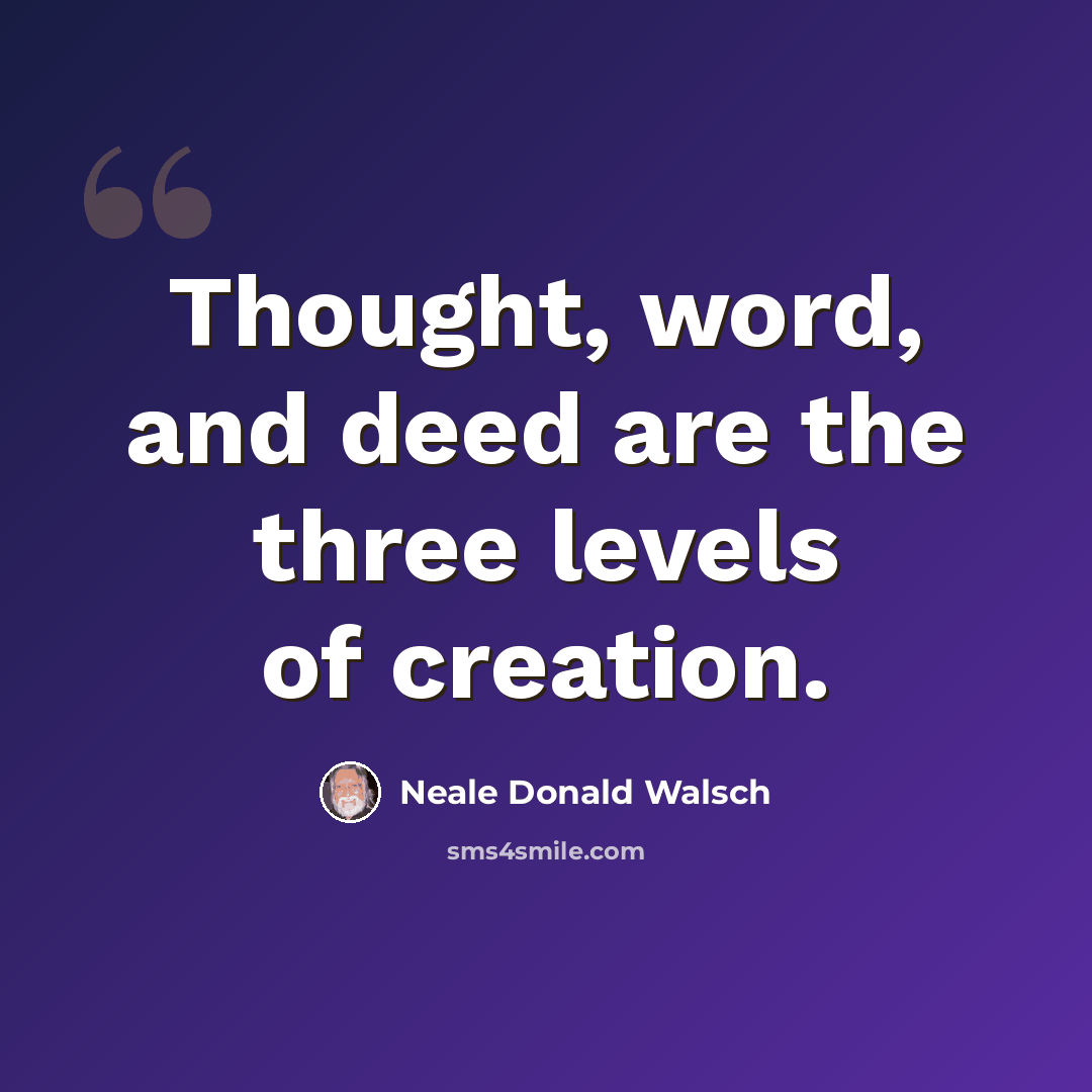 “Thought, word, and deed are the three levels of creation.” quote by Neale Donald Walsch