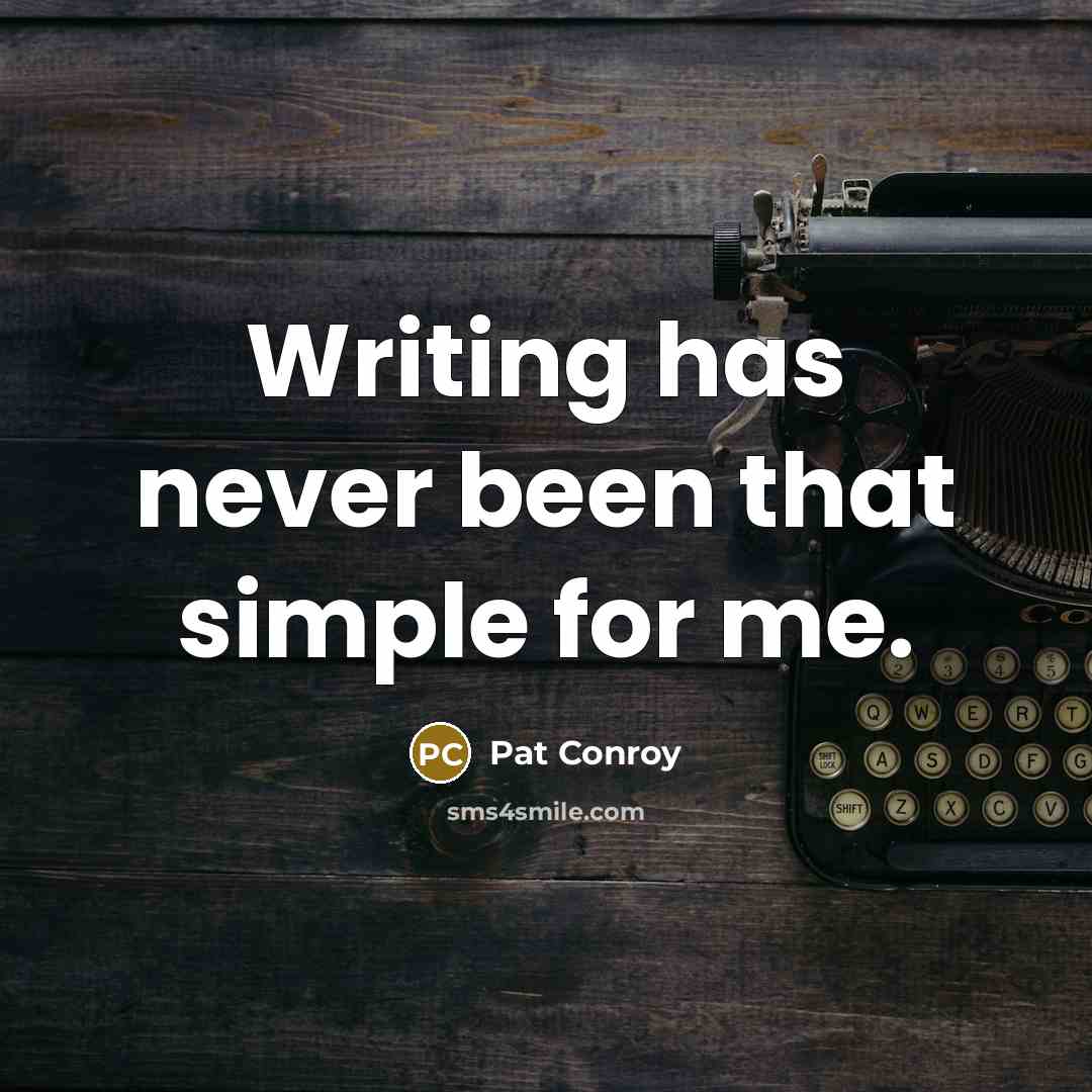 “Writing has never been that simple for me.” quote by Pat Conroy