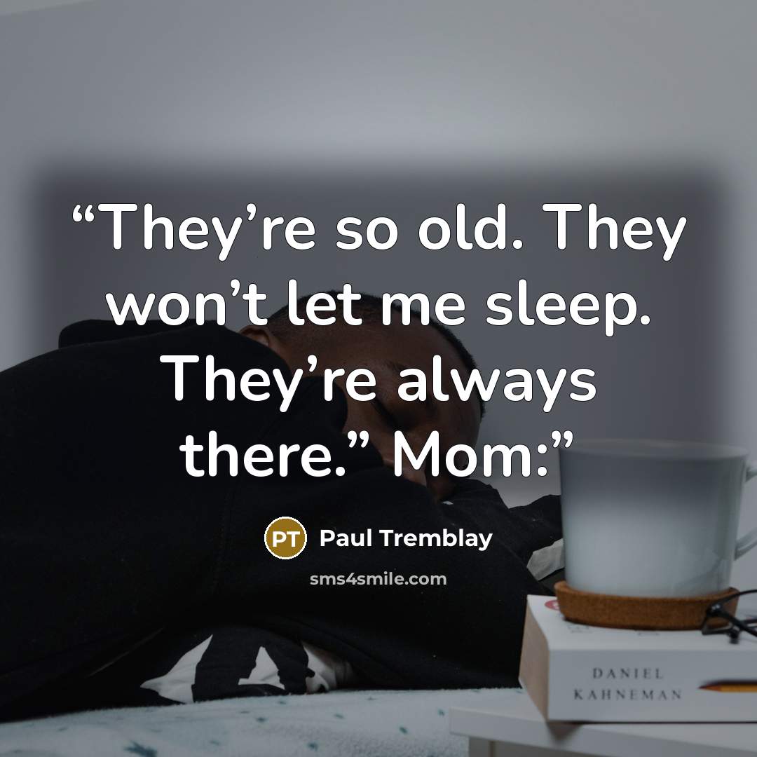 “They’re so old. They won’t let me sleep. They’re always there.” Mom:” quote by Paul Tremblay