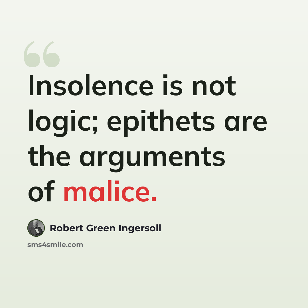 “Insolence is not logic; epithets are the arguments of malice.” quote by Robert Green Ingersoll