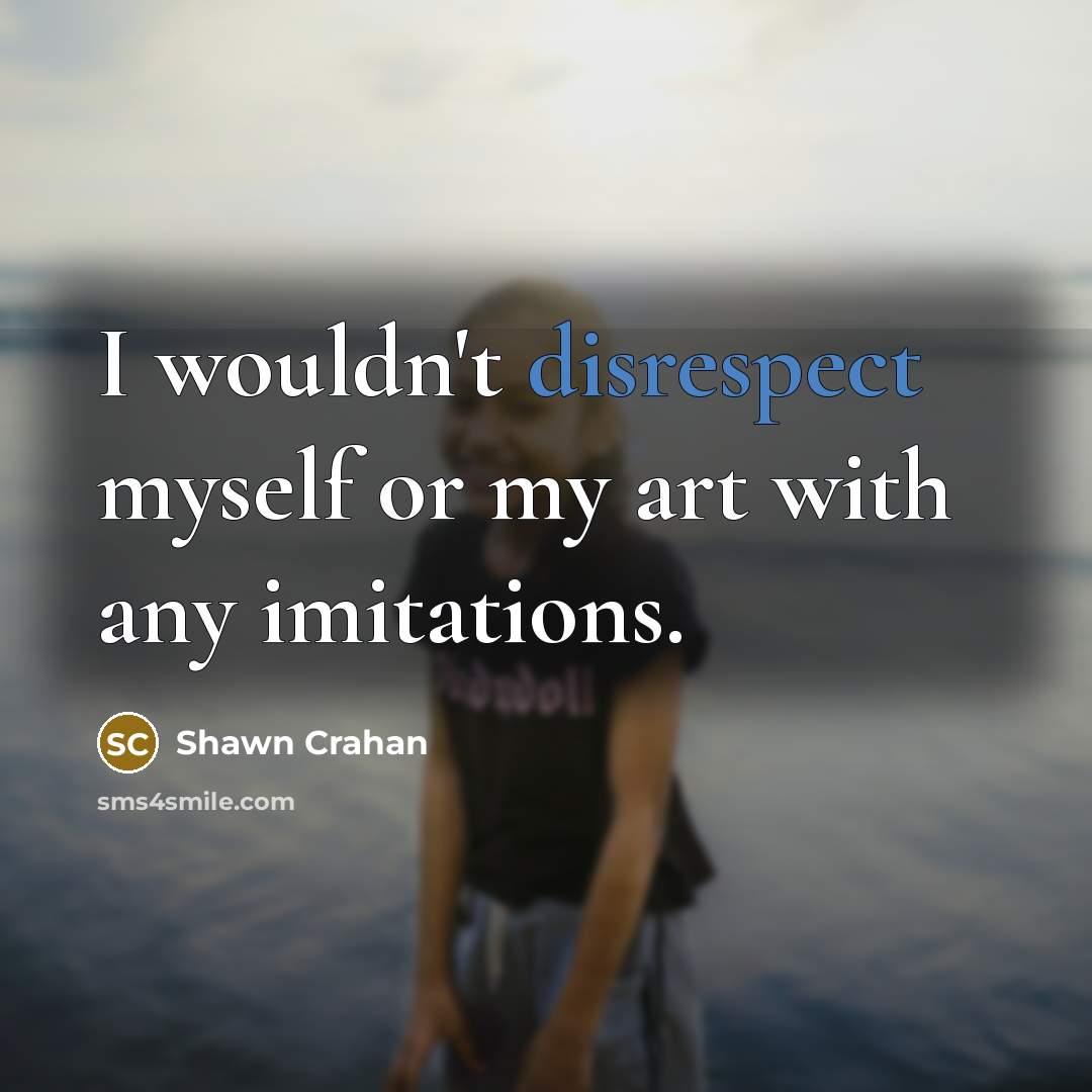 “I wouldn't disrespect myself or my art with any imitations.” quote by Shawn Crahan