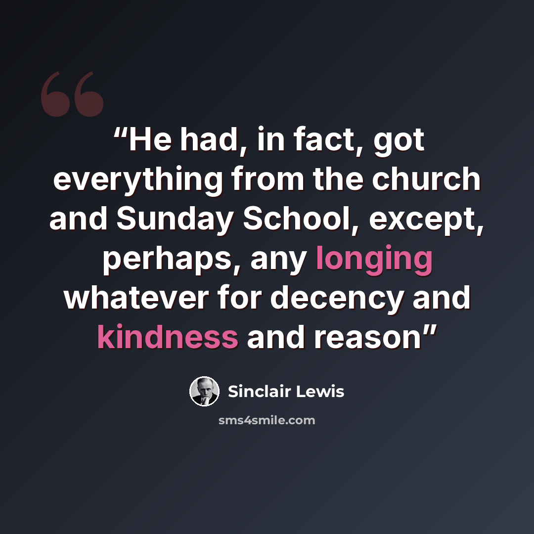 “He had, in fact, got everything from the church and Sunday School, except, perhaps, any longing whatever for decency and kindness and reason” quote by Sinclair Lewis
