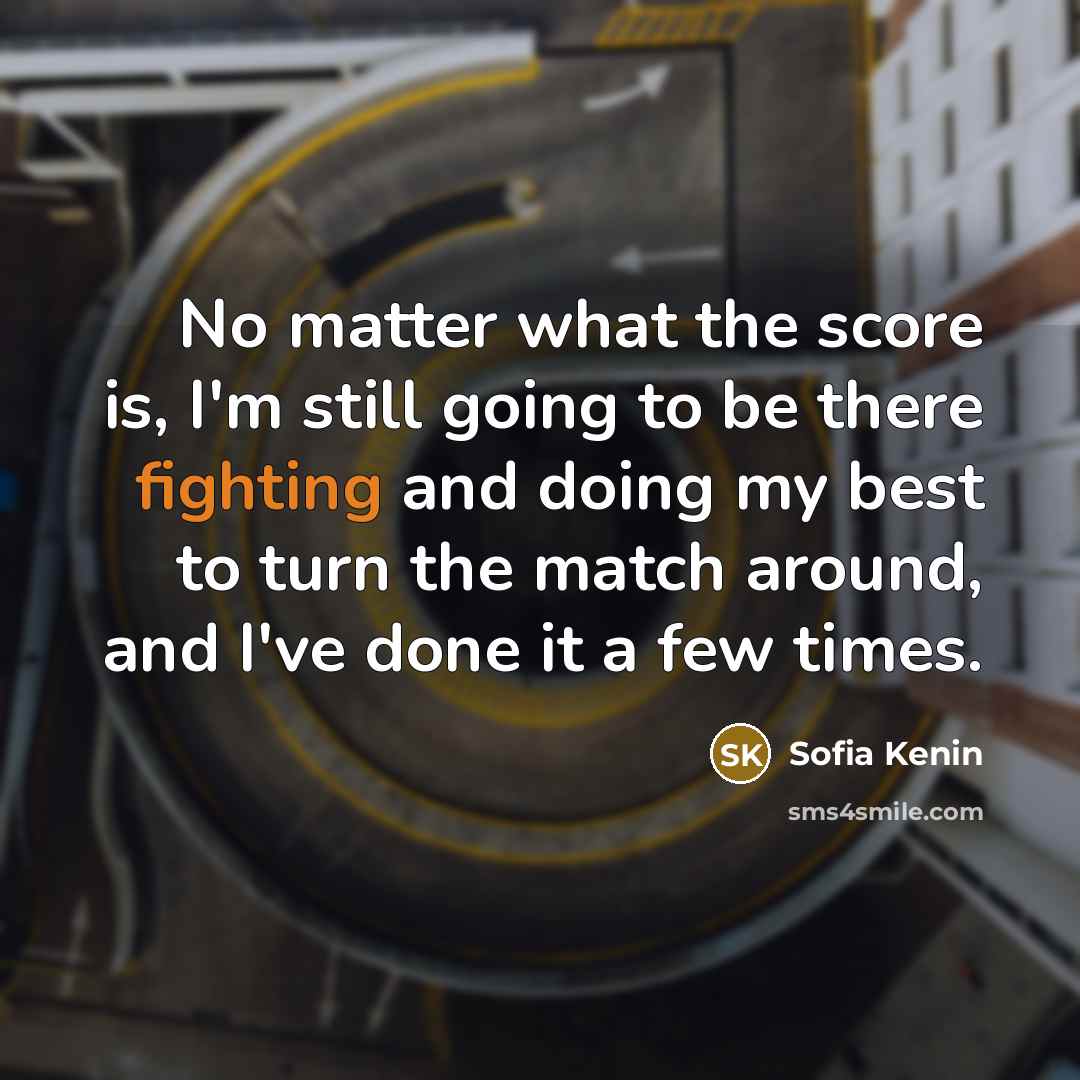 “No matter what the score is, I'm still going to be there fighting and doing my best to turn the match around, and I've done it a few times.” quote by Sofia Kenin