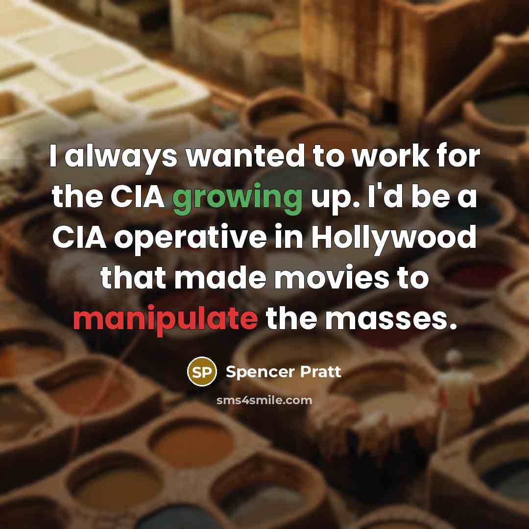 “I always wanted to work for the CIA growing up. I'd be a CIA operative in Hollywood that made movies to manipulate the masses.” quote by Spencer Pratt