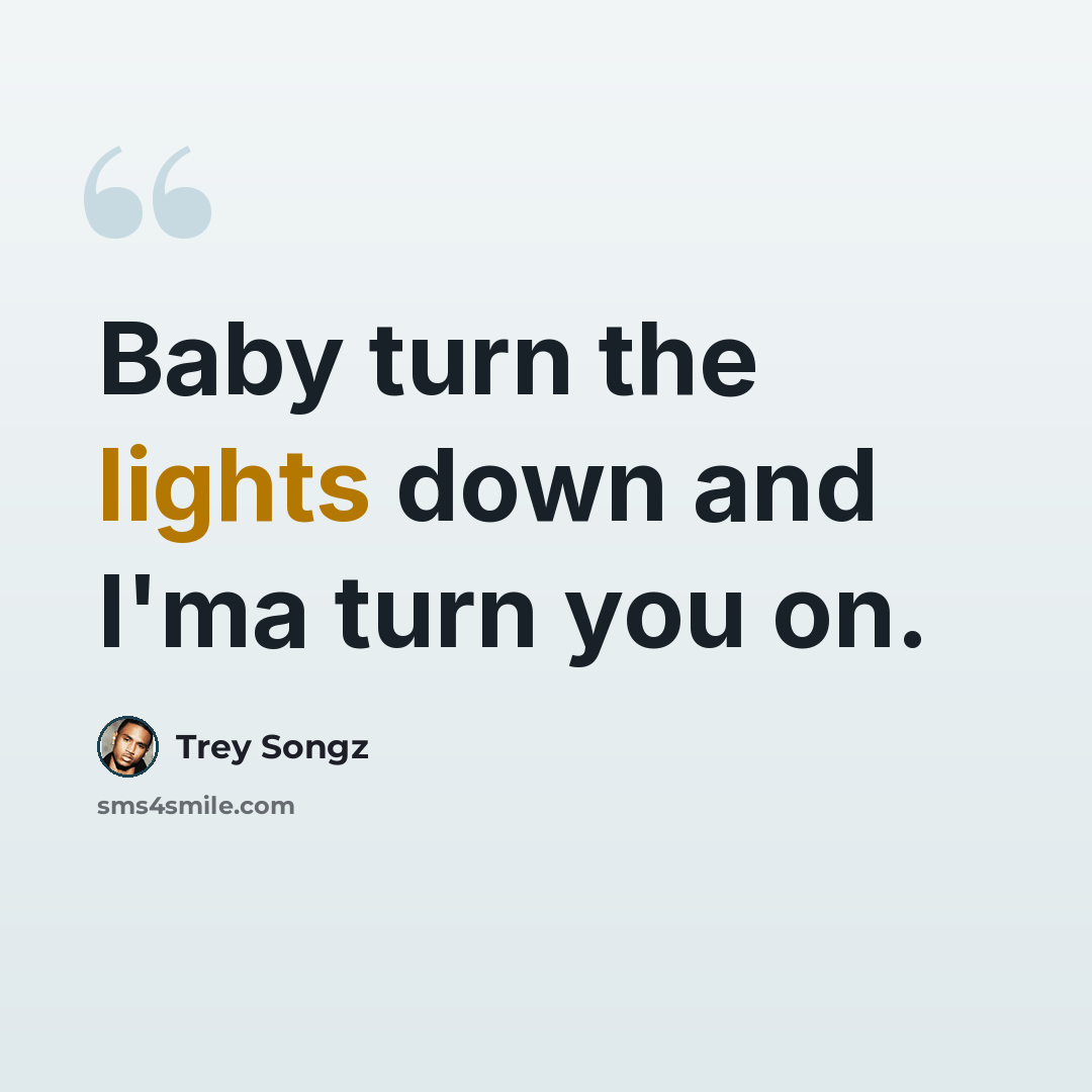 “Baby turn the lights down and I'ma turn you on.” quote by Trey Songz