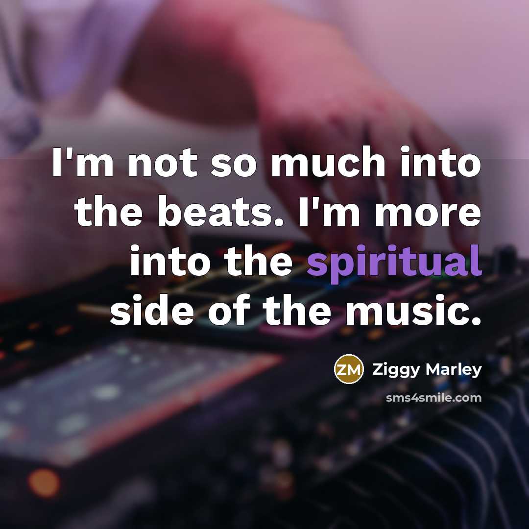 “I'm not so much into the beats. I'm more into the spiritual side of the music.” quote by Ziggy Marley
