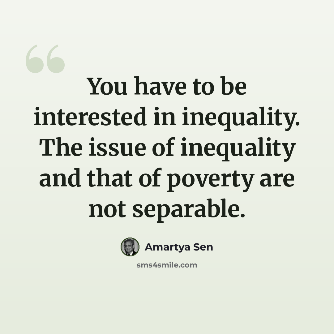 “You have to be interested in inequality. The issue of inequality and that of poverty are not separable.” quote by Amartya Sen