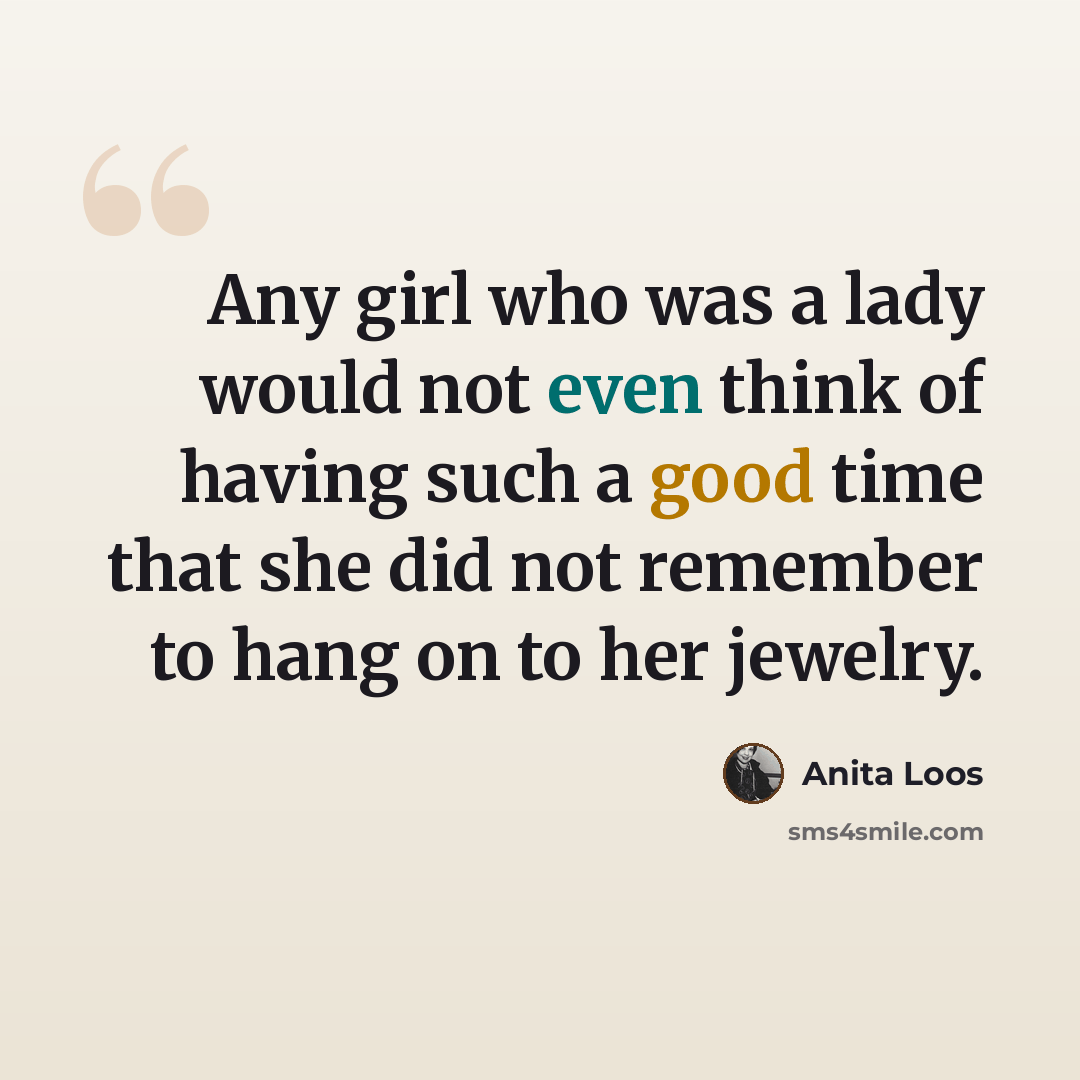 “Any girl who was a lady would not even think of having such a good time that she did not remember to hang on to her jewelry.” quote by Anita Loos